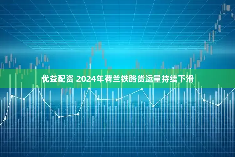 优益配资 2024年荷兰铁路货运量持续下滑