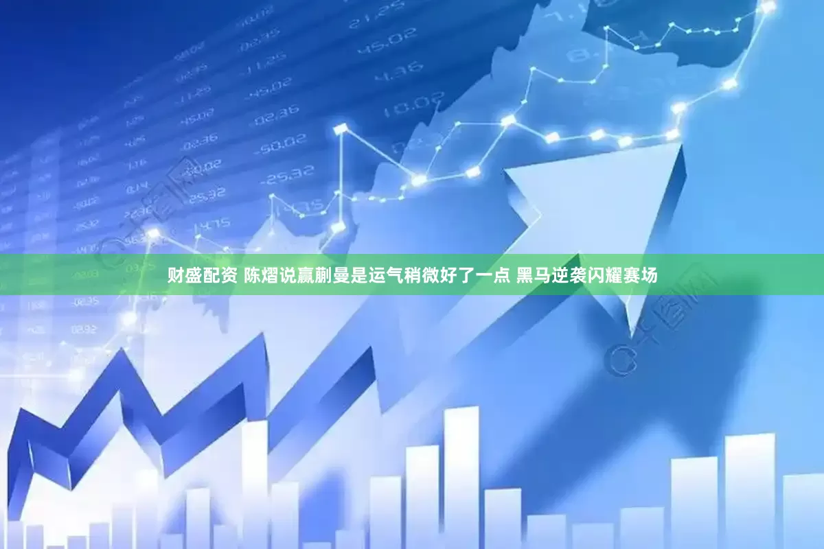 财盛配资 陈熠说赢蒯曼是运气稍微好了一点 黑马逆袭闪耀赛场