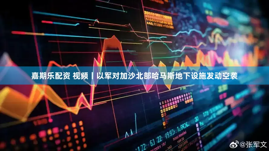 嘉期乐配资 视频丨以军对加沙北部哈马斯地下设施发动空袭