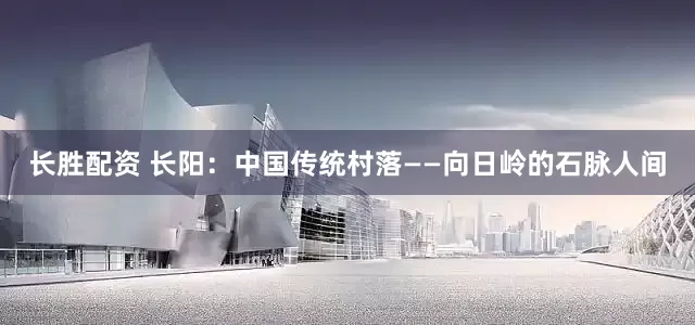 长胜配资 长阳：中国传统村落——向日岭的石脉人间