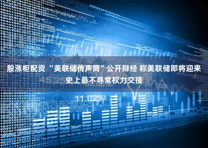 股涨柜配资 “美联储传声筒”公开辩经 称美联储即将迎来史上最不寻常权力交接