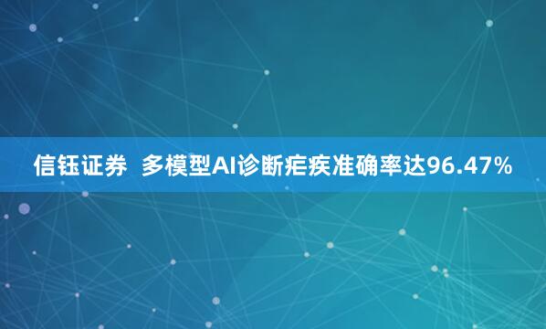 信钰证券  多模型AI诊断疟疾准确率达96.47%