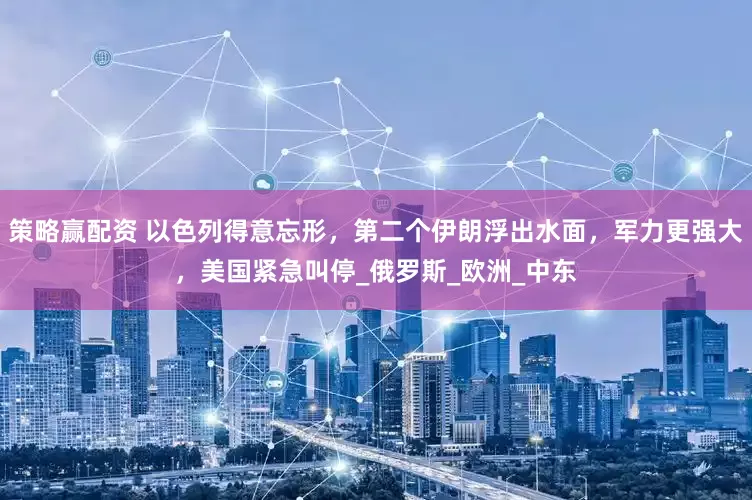 策略赢配资 以色列得意忘形，第二个伊朗浮出水面，军力更强大，美国紧急叫停_俄罗斯_欧洲_中东