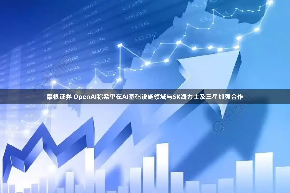 摩根证券 OpenAI称希望在AI基础设施领域与SK海力士及三星加强合作