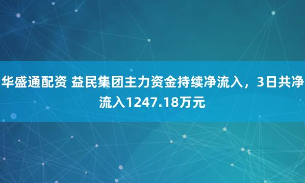 华盛通配资 益民集团主力资金持续净流入，3日共净流入1247.18万元