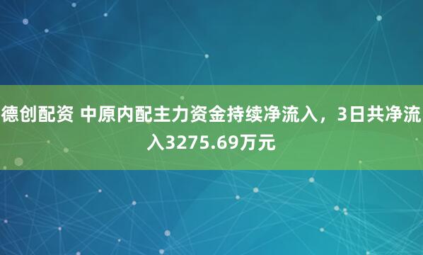 德创配资 中原内配主力资金持续净流入，3日共净流入3275.69万元