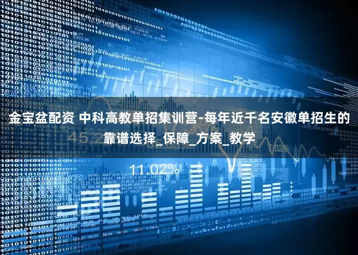 金宝盆配资 中科高教单招集训营-每年近千名安徽单招生的靠谱选择_保障_方案_教学