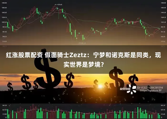 红涨股票配资 假面骑士Zeztz：宁梦和诺克斯是同类，现实世界是梦境？