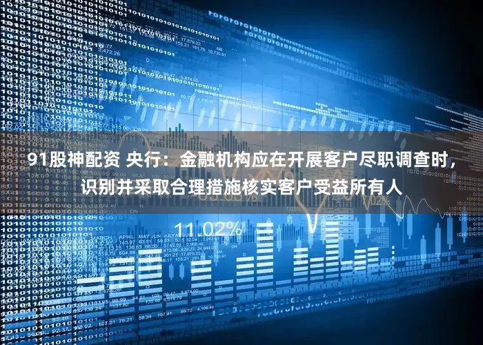 91股神配资 央行：金融机构应在开展客户尽职调查时，识别并采取合理措施核实客户受益所有人