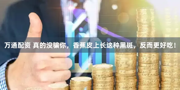 万通配资 真的没骗你，香蕉皮上长这种黑斑，反而更好吃！