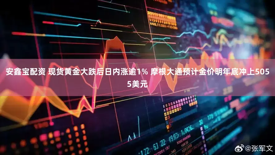 安鑫宝配资 现货黄金大跌后日内涨逾1% 摩根大通预计金价明年底冲上5055美元