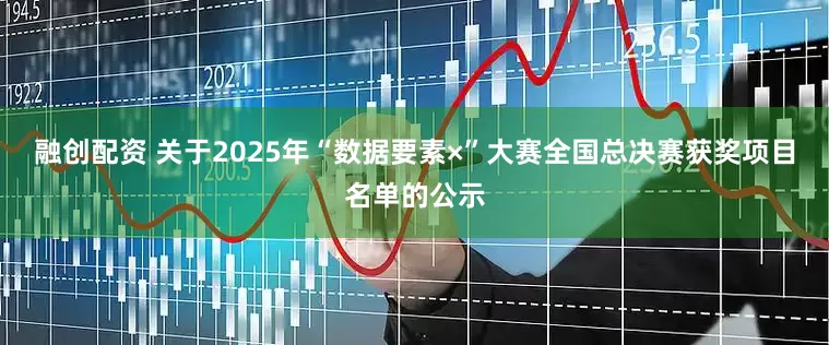 融创配资 关于2025年“数据要素×”大赛全国总决赛获奖项目名单的公示