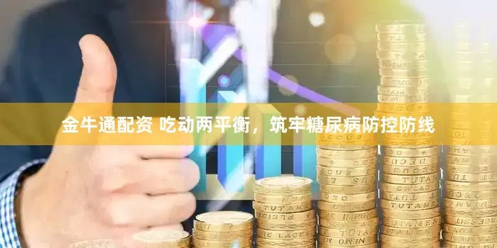 金牛通配资 吃动两平衡，筑牢糖尿病防控防线