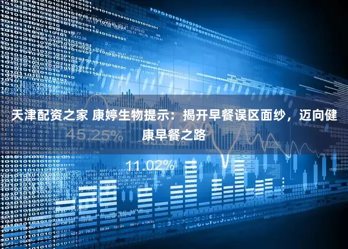 天津配资之家 康婷生物提示：揭开早餐误区面纱，迈向健康早餐之路