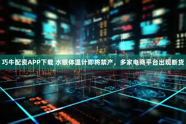 巧牛配资APP下载 水银体温计即将禁产，多家电商平台出现断货