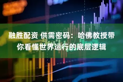融胜配资 供需密码：哈佛教授带你看懂世界运行的底层逻辑