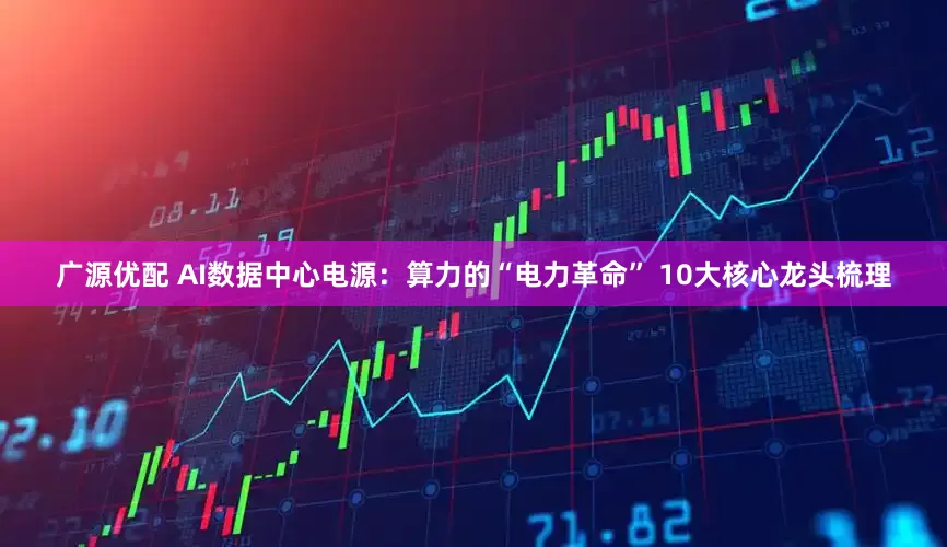 广源优配 AI数据中心电源：算力的“电力革命” 10大核心龙头梳理