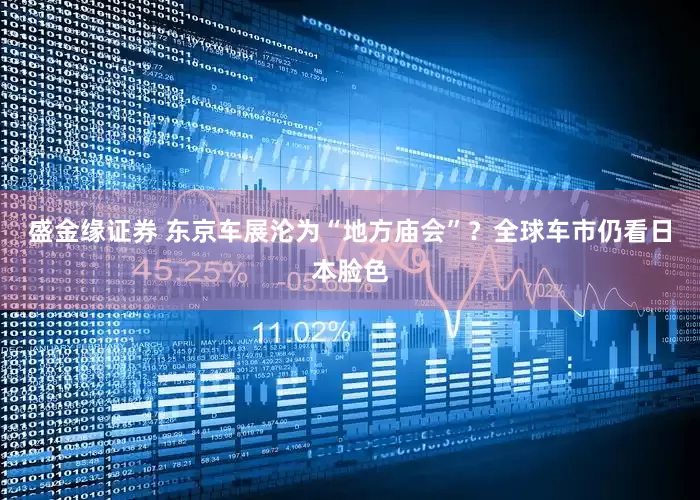 盛金缘证券 东京车展沦为“地方庙会”？全球车市仍看日本脸色