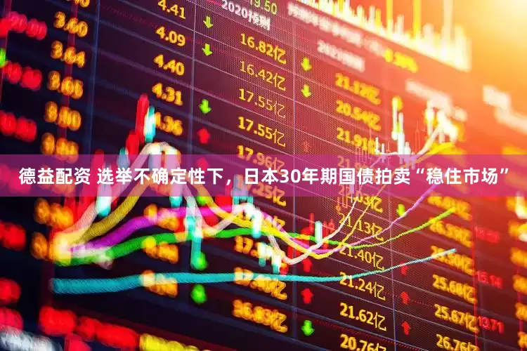 德益配资 选举不确定性下，日本30年期国债拍卖“稳住市场”
